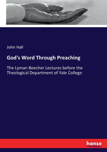 God's Word Through Preaching : The Lyman Beecher Lectures before the Theological Department of Yale College, Paperback / softback Book