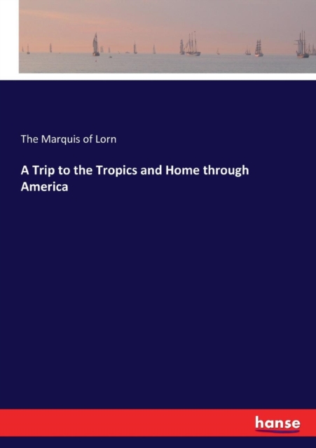 A Trip to the Tropics and Home through America, Paperback / softback Book