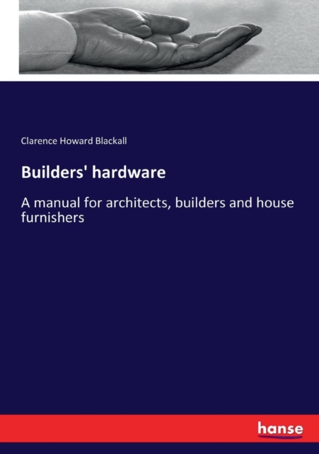 Builders' hardware : A manual for architects, builders and house furnishers, Paperback / softback Book