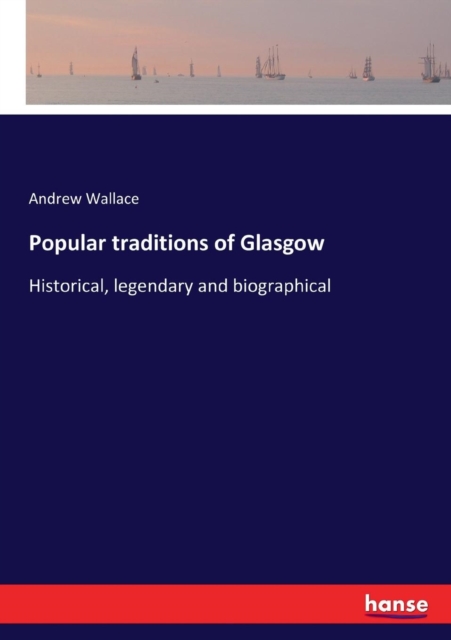 Popular traditions of Glasgow : Historical, legendary and biographical, Paperback / softback Book