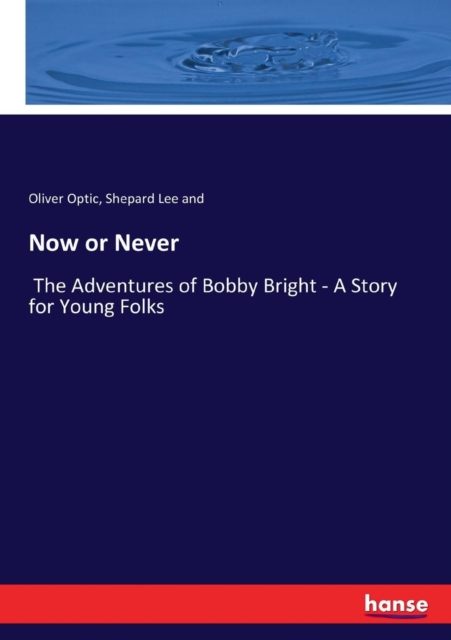 Now or Never : The Adventures of Bobby Bright - A Story for Young Folks, Paperback / softback Book