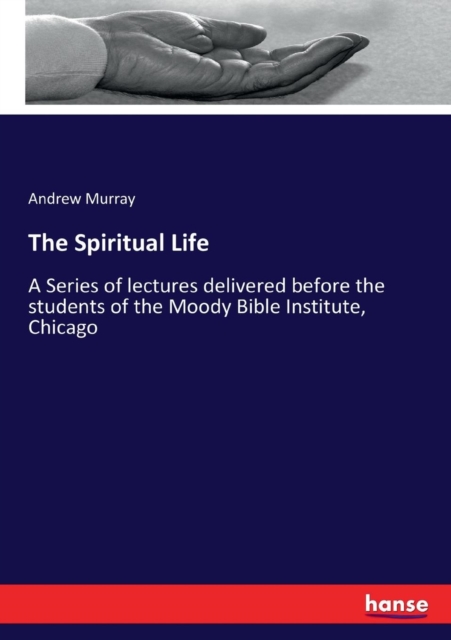 The Spiritual Life : A Series of lectures delivered before the students of the Moody Bible Institute, Chicago, Paperback / softback Book