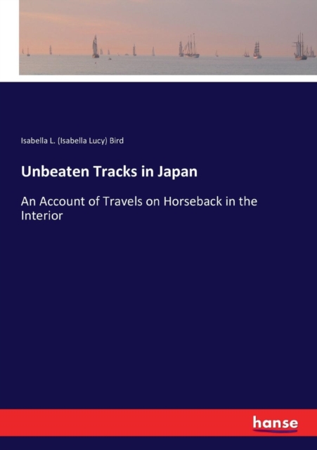 Unbeaten Tracks in Japan : An Account of Travels on Horseback in the Interior, Paperback / softback Book