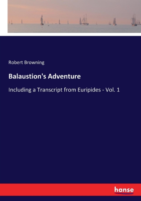 Balaustion's Adventure : Including a Transcript from Euripides - Vol. 1, Paperback / softback Book