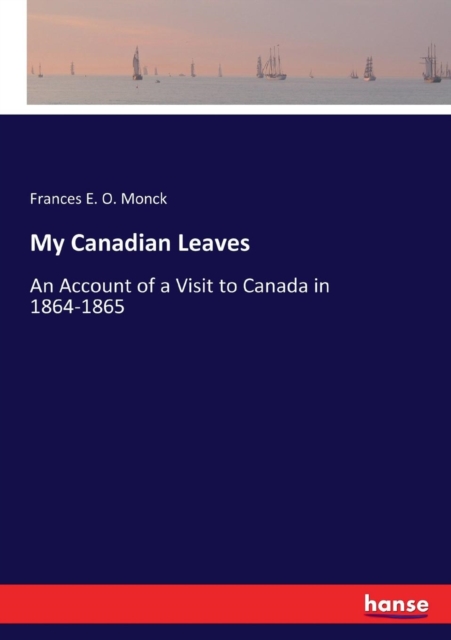 My Canadian Leaves : An Account of a Visit to Canada in 1864-1865, Paperback / softback Book