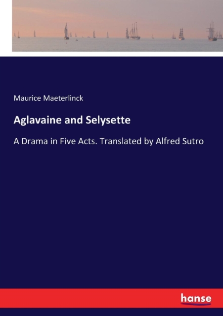 Aglavaine and Selysette : A Drama in Five Acts. Translated by Alfred Sutro, Paperback / softback Book