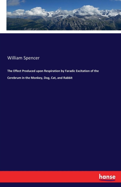 The Effect Produced Upon Respiration by Faradic Excitation of the Cerebrum in the Monkey, Dog, Cat, and Rabbit, Paperback / softback Book