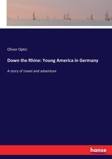 Down the Rhine : Young America in Germany: A story of travel and adventure, Paperback / softback Book