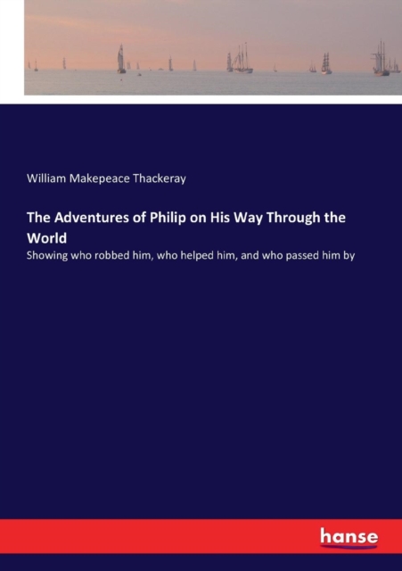 The Adventures of Philip on His Way Through the World : Showing who robbed him, who helped him, and who passed him by, Paperback / softback Book