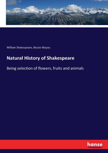 Natural History of Shakespeare : Being selection of flowers, fruits and animals, Paperback / softback Book