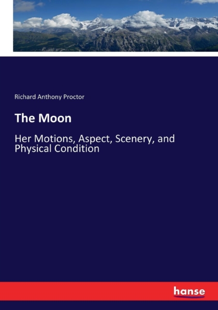 The Moon : Her Motions, Aspect, Scenery, and Physical Condition, Paperback / softback Book