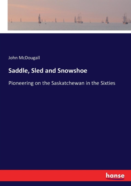 Saddle, Sled and Snowshoe : Pioneering on the Saskatchewan in the Sixties, Paperback / softback Book