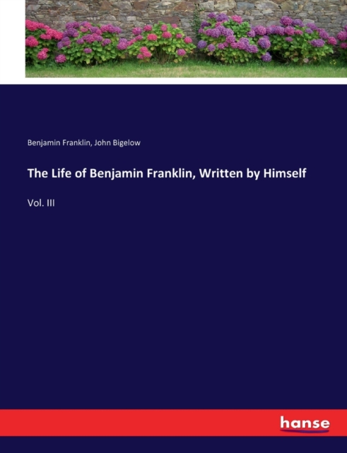 The Life of Benjamin Franklin, Written by Himself : Vol. III, Paperback / softback Book