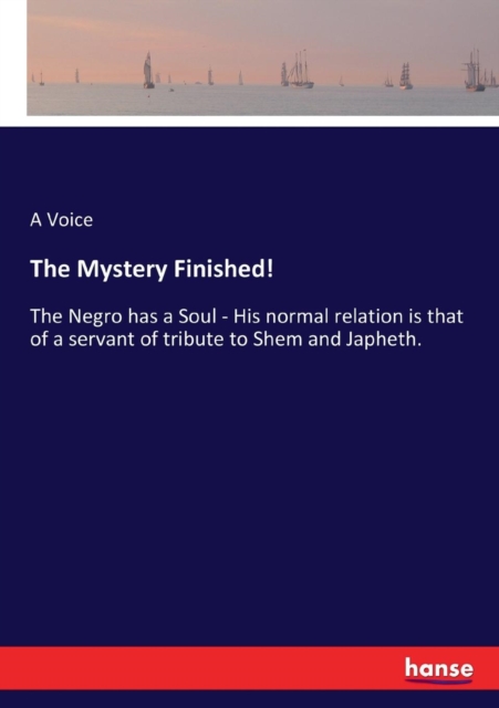 The Mystery Finished! : The Negro has a Soul - His normal relation is that of a servant of tribute to Shem and Japheth., Paperback / softback Book