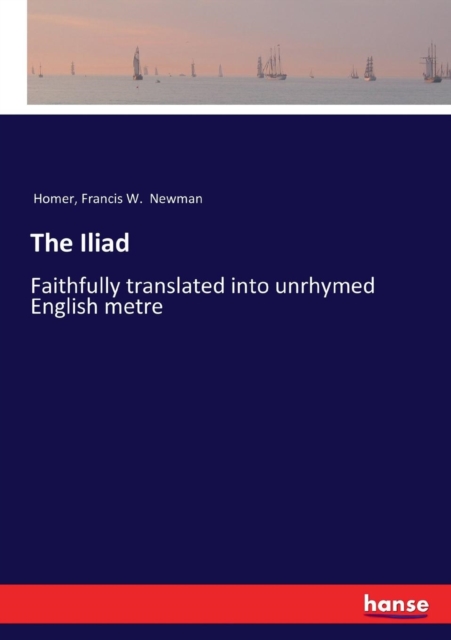 The Iliad : Faithfully translated into unrhymed English metre, Paperback / softback Book