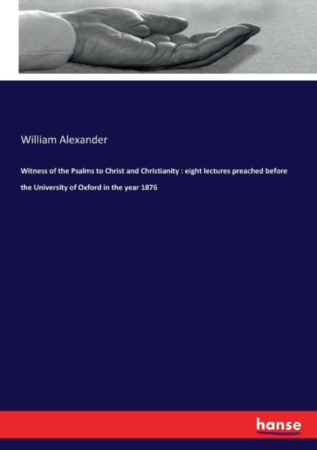 Witness of the Psalms to Christ and Christianity : eight lectures preached before the University of Oxford in the year 1876, Paperback / softback Book