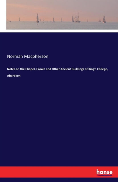 Notes on the Chapel, Crown and Other Ancient Buildings of King's College, Aberdeen, Paperback / softback Book