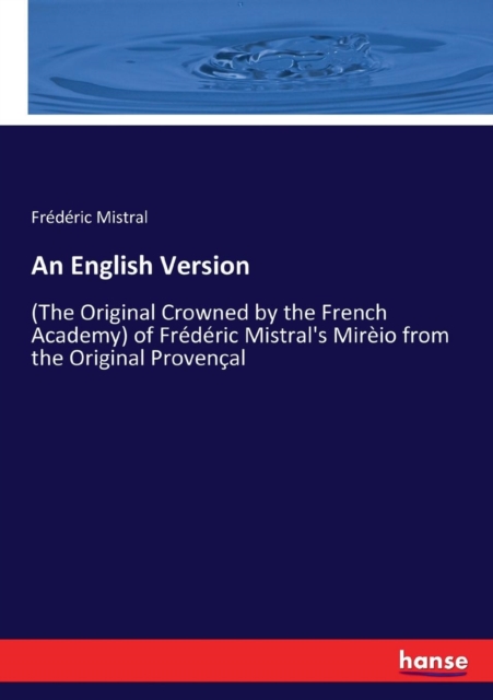 An English Version : (The Original Crowned by the French Academy) of Frederic Mistral's Mireio from the Original Provencal, Paperback / softback Book