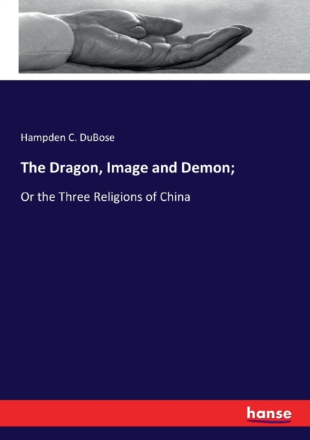 The Dragon, Image and Demon; : Or the Three Religions of China, Paperback / softback Book