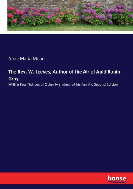 The Rev. W. Leeves, Author of the Air of Auld Robin Gray : With a Few Notices of Other Members of his Family. Second Edition, Paperback / softback Book