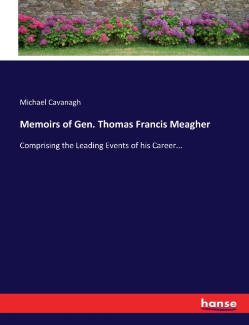 Memoirs of Gen. Thomas Francis Meagher : Comprising the Leading Events of his Career..., Paperback / softback Book