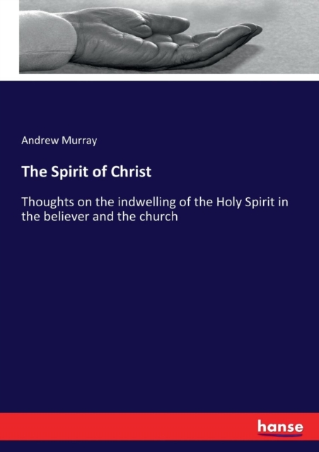 The Spirit of Christ : Thoughts on the indwelling of the Holy Spirit in the believer and the church, Paperback / softback Book