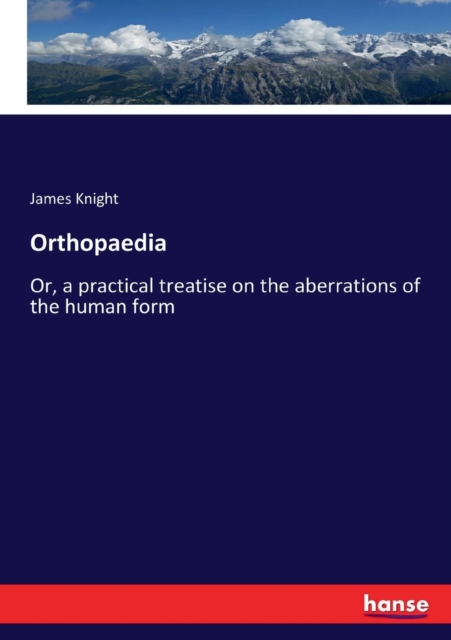 Orthopaedia : Or, a practical treatise on the aberrations of the human form, Paperback / softback Book