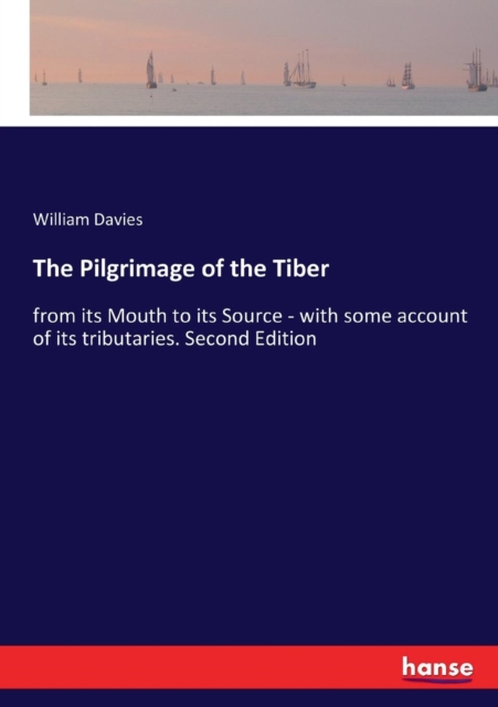 The Pilgrimage of the Tiber : from its Mouth to its Source - with some account of its tributaries. Second Edition, Paperback / softback Book
