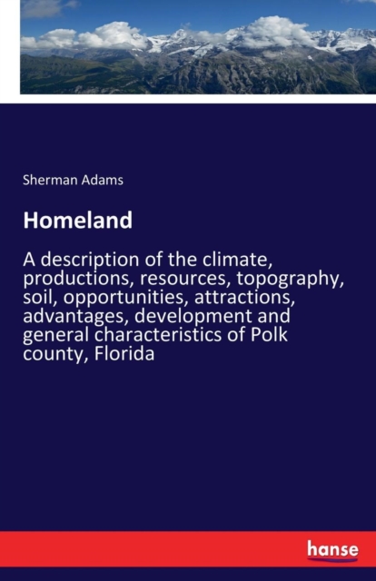 Homeland : A description of the climate, productions, resources, topography, soil, opportunities, attractions, advantages, development and general characteristics of Polk county, Florida, Paperback / softback Book
