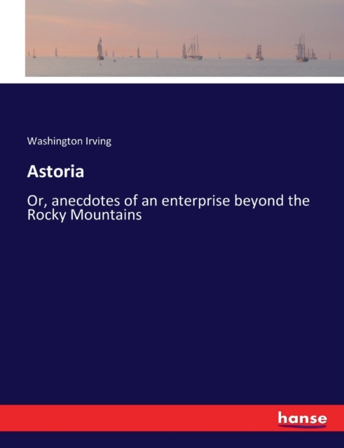 Astoria : Or, anecdotes of an enterprise beyond the Rocky Mountains, Paperback / softback Book