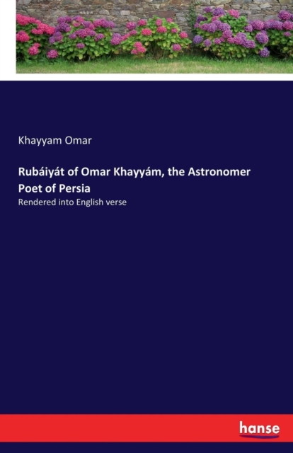 Rubaiyat of Omar Khayyam, the Astronomer Poet of Persia : Rendered into English verse, Paperback / softback Book