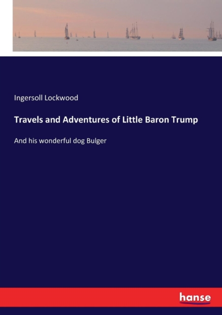 Travels and Adventures of Little Baron Trump : And his wonderful dog Bulger, Paperback / softback Book