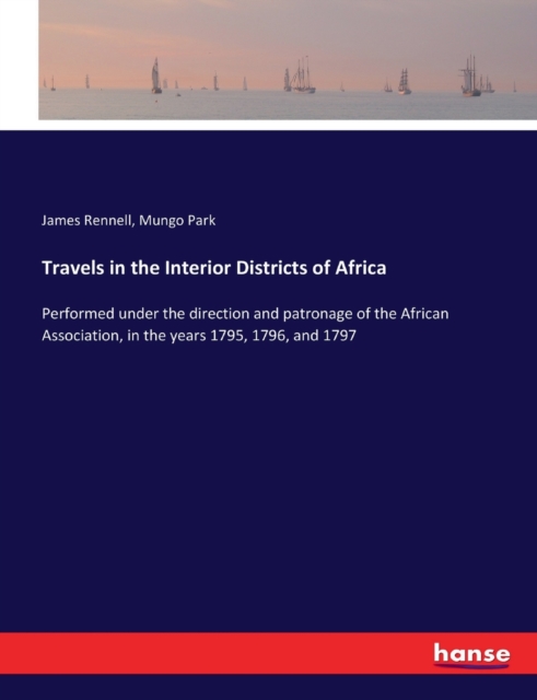 Travels in the Interior Districts of Africa : Performed under the direction and patronage of the African Association, in the years 1795, 1796, and 1797, Paperback / softback Book