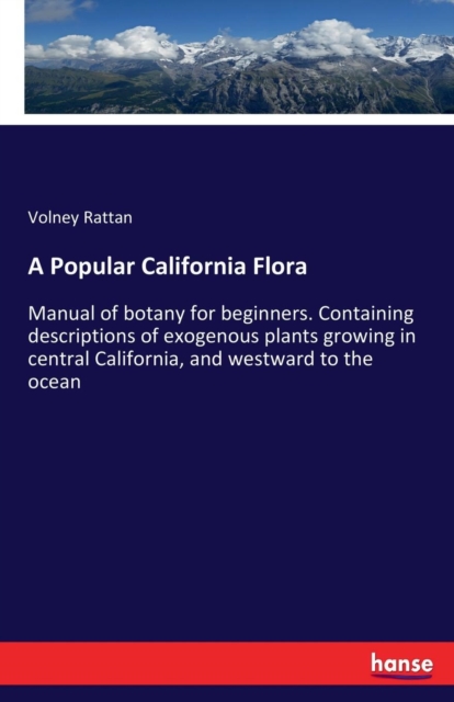 A Popular California Flora : Manual of botany for beginners. Containing descriptions of exogenous plants growing in central California, and westward to the ocean, Paperback / softback Book