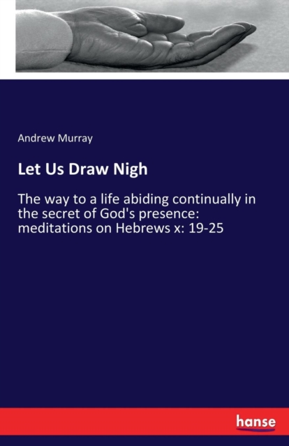 Let Us Draw Nigh : The way to a life abiding continually in the secret of God's presence: meditations on Hebrews x: 19-25, Paperback / softback Book
