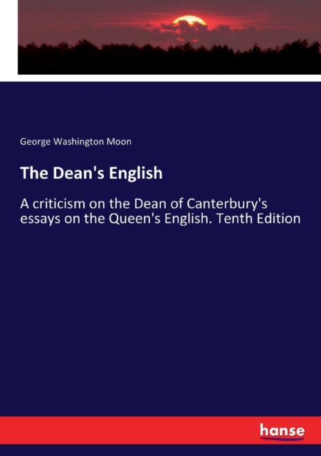 The Dean's English : A criticism on the Dean of Canterbury's essays on the Queen's English. Tenth Edition, Paperback / softback Book