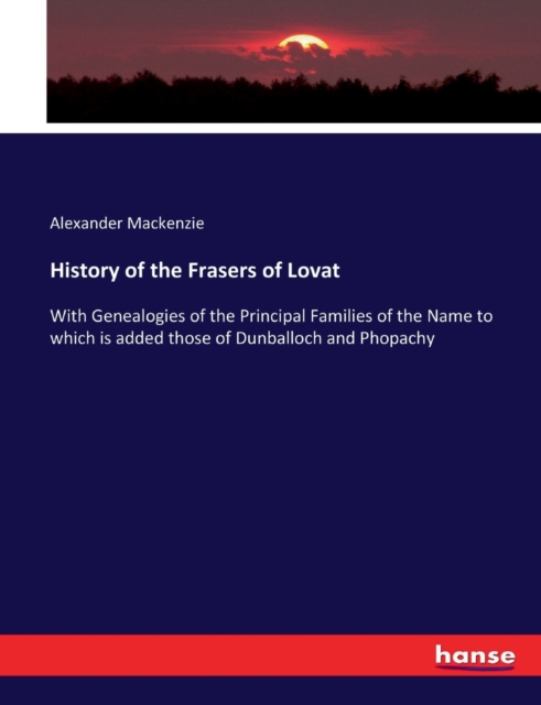 History of the Frasers of Lovat : With Genealogies of the Principal Families of the Name to which is added those of Dunballoch and Phopachy, Paperback / softback Book