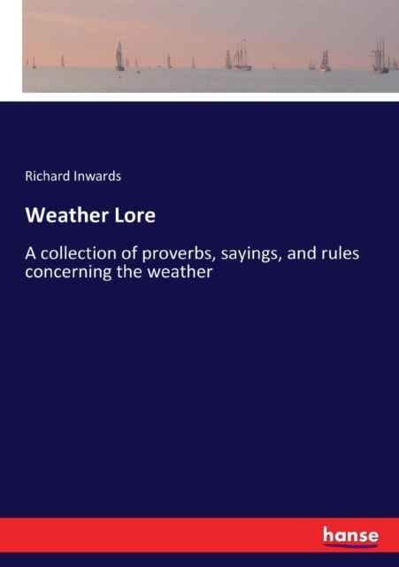 Weather Lore : A collection of proverbs, sayings, and rules concerning the weather, Paperback / softback Book