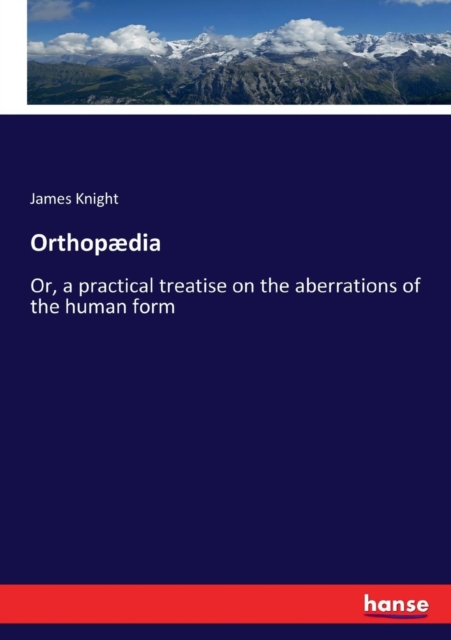 Orthopaedia : Or, a practical treatise on the aberrations of the human form, Paperback / softback Book