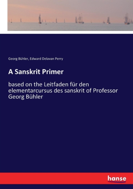 A Sanskrit Primer : based on the Leitfaden fur den elementarcursus des sanskrit of Professor Georg Buhler, Paperback / softback Book