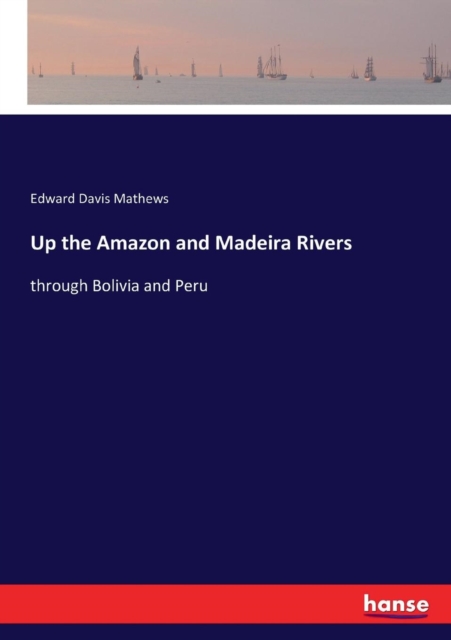 Up the Amazon and Madeira Rivers : through Bolivia and Peru, Paperback / softback Book