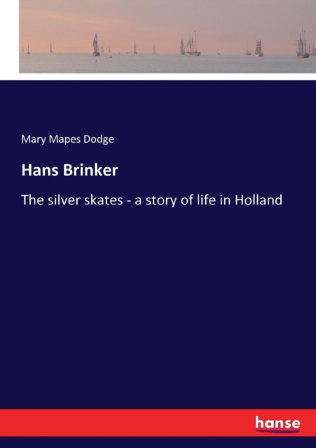 Hans Brinker : The silver skates - a story of life in Holland, Paperback / softback Book