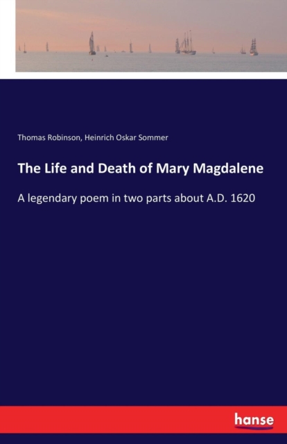 The Life and Death of Mary Magdalene : A legendary poem in two parts about A.D. 1620, Paperback / softback Book