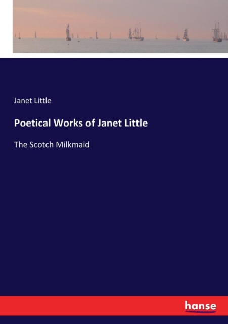 Poetical Works of Janet Little : The Scotch Milkmaid, Paperback / softback Book