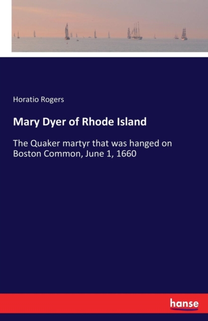 Mary Dyer of Rhode Island : The Quaker martyr that was hanged on Boston Common, June 1, 1660, Paperback / softback Book