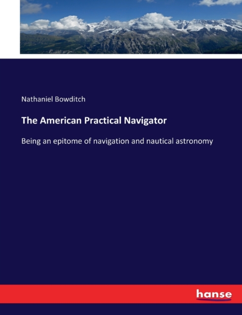 The American Practical Navigator : Being an epitome of navigation and nautical astronomy, Paperback / softback Book