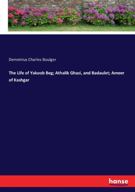 The Life of Yakoob Beg; Athalik Ghazi, and Badaulet; Ameer of Kashgar, Paperback / softback Book