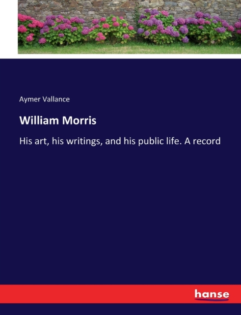 William Morris : His art, his writings, and his public life. A record, Paperback / softback Book