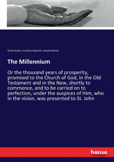 The Millennium : Or the thousand years of prosperity, promised to the Church of God, in the Old Testament and in the New, shortly to commence, and to be carried on to perfection, under the auspices of, Paperback / softback Book