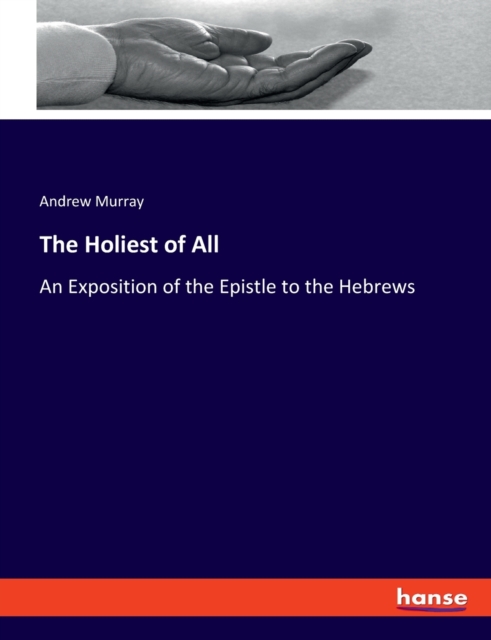 The Holiest of All : An Exposition of the Epistle to the Hebrews, Paperback / softback Book